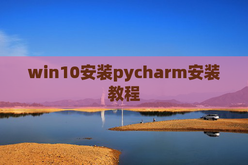 win10安装pycharm安装教程