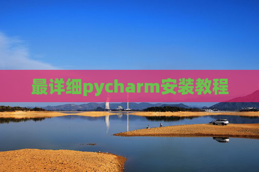 最详细pycharm安装教程